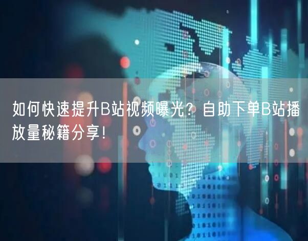 如何快速提升B站视频曝光？自助下单B站播放量秘籍分享！