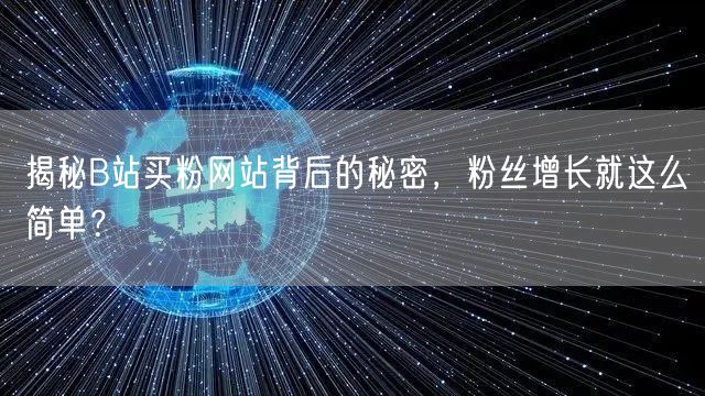 揭秘B站买粉网站背后的秘密，粉丝增长就这么简单？