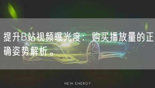 提升B站视频曝光度：购买播放量的正确姿势解析。