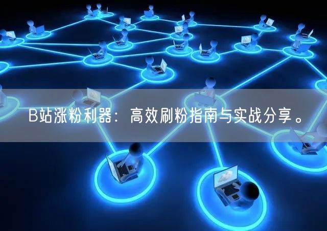 B站涨粉利器：高效刷粉指南与实战分享。