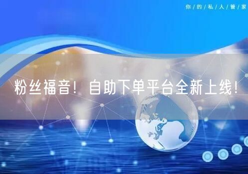 粉丝福音！自助下单平台全新上线！