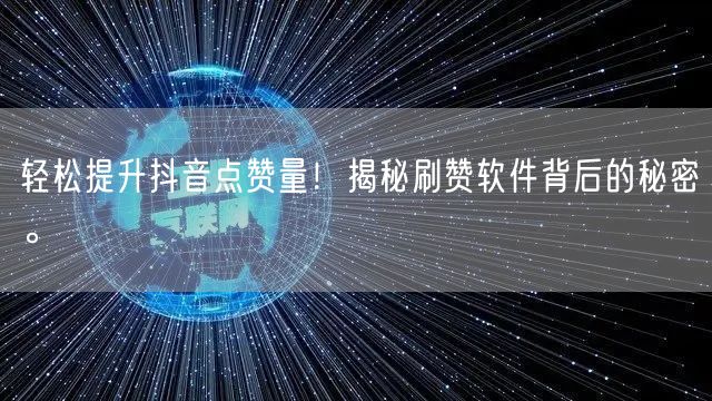 轻松提升抖音点赞量！揭秘刷赞软件背后的秘密。