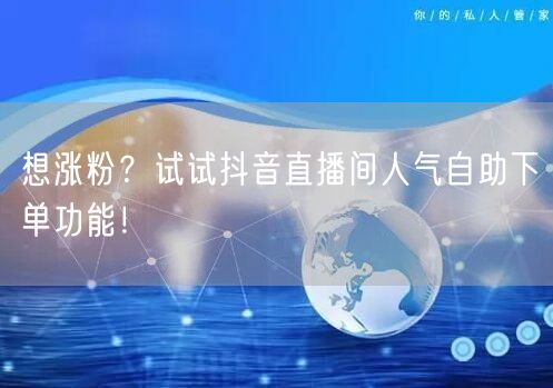 想涨粉？试试抖音直播间人气自助下单功能！