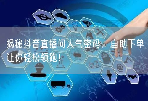 揭秘抖音直播间人气密码，自助下单让你轻松领跑！