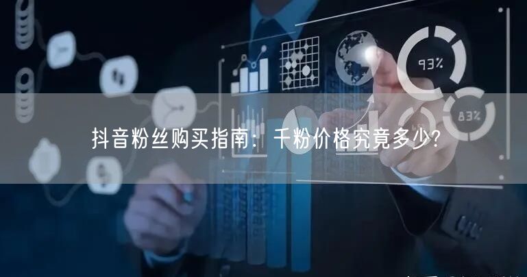 抖音粉丝购买指南：千粉价格究竟多少?
