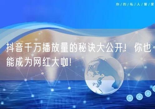 抖音千万播放量的秘诀大公开！你也能成为网红大咖!