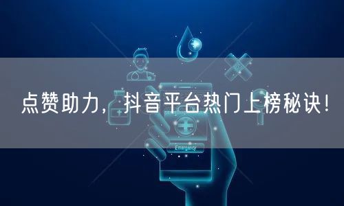 点赞助力，抖音平台热门上榜秘诀！