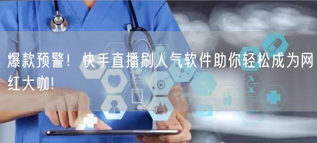 爆款预警！快手直播刷人气软件助你轻松成为网红大咖!