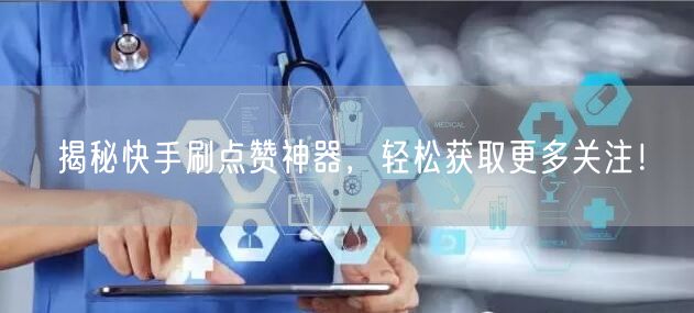 揭秘快手刷点赞神器，轻松获取更多关注！