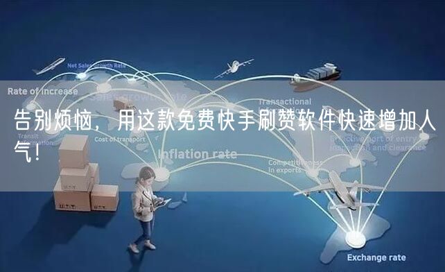 告别烦恼，用这款免费快手刷赞软件快速增加人气！
