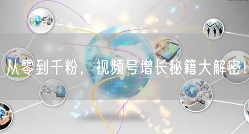 从零到千粉，视频号增长秘籍大解密！