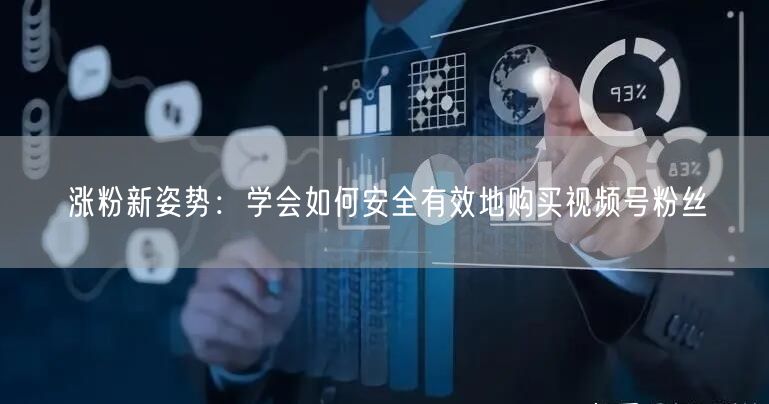 涨粉新姿势：学会如何安全有效地购买视频号粉丝