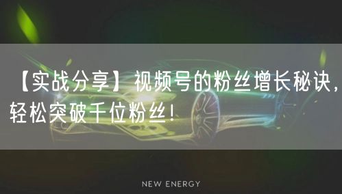 【实战分享】视频号的粉丝增长秘诀，轻松突破千位粉丝！