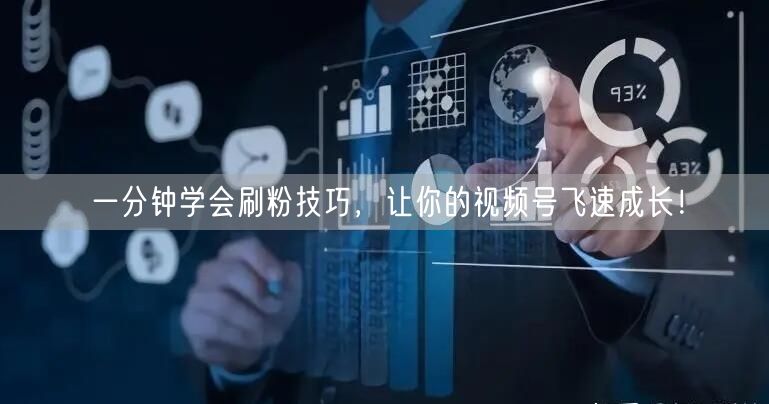 一分钟学会刷粉技巧，让你的视频号飞速成长！