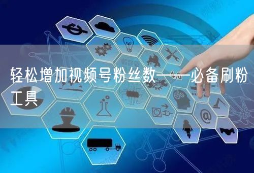 轻松增加视频号粉丝数——必备刷粉工具