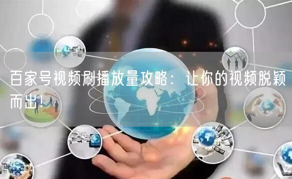 百家号视频刷播放量攻略：让你的视频脱颖而出！