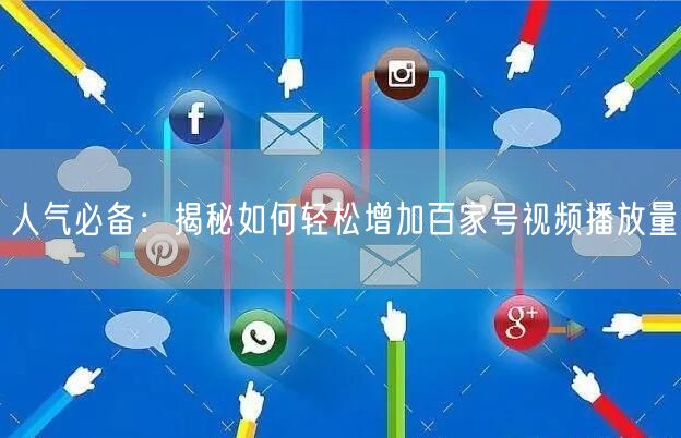 人气必备：揭秘如何轻松增加百家号视频播放量