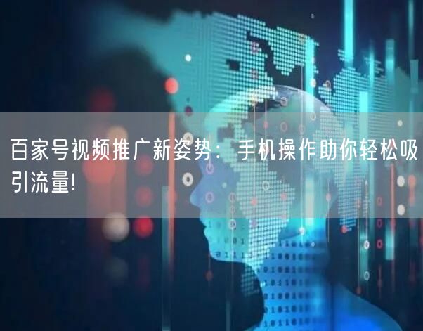 百家号视频推广新姿势：手机操作助你轻松吸引流量!