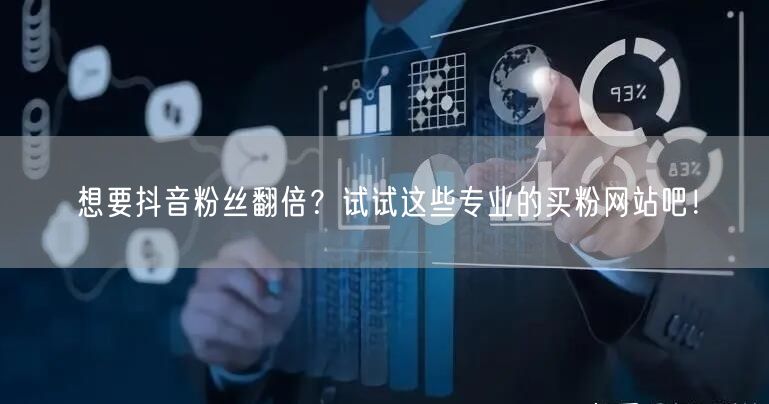 想要抖音粉丝翻倍？试试这些专业的买粉网站吧！