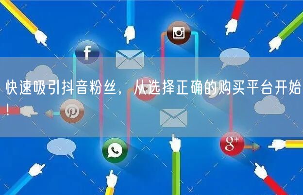 快速吸引抖音粉丝，从选择正确的购买平台开始！