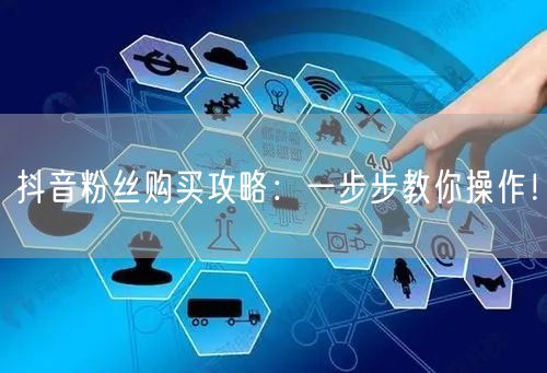 抖音粉丝购买攻略：一步步教你操作！