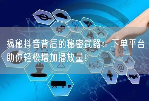 揭秘抖音背后的秘密武器：下单平台助你轻松增加播放量！