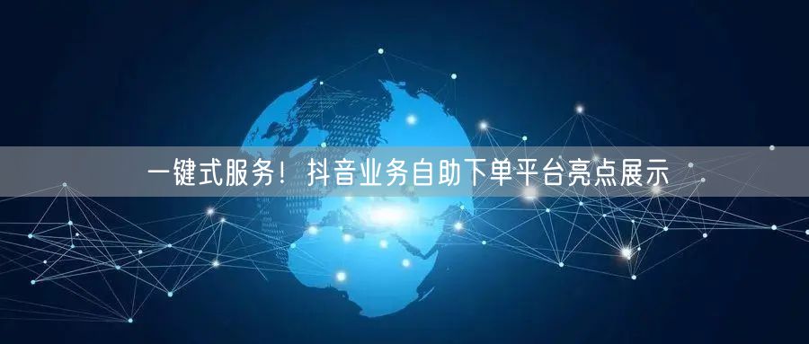 一键式服务！抖音业务自助下单平台亮点展示