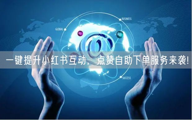 一键提升小红书互动，点赞自助下单服务来袭!
