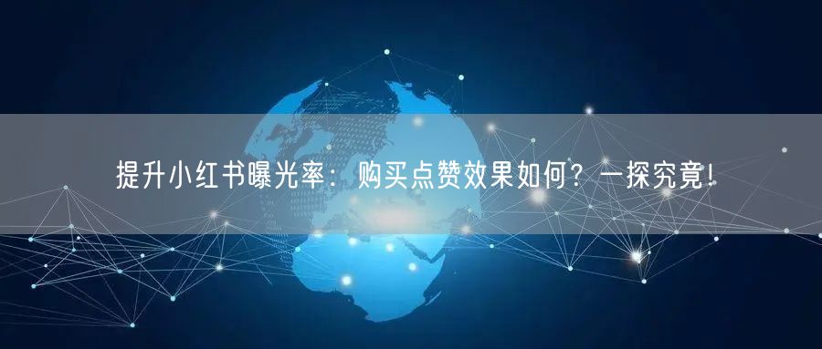 提升小红书曝光率：购买点赞效果如何？一探究竟！