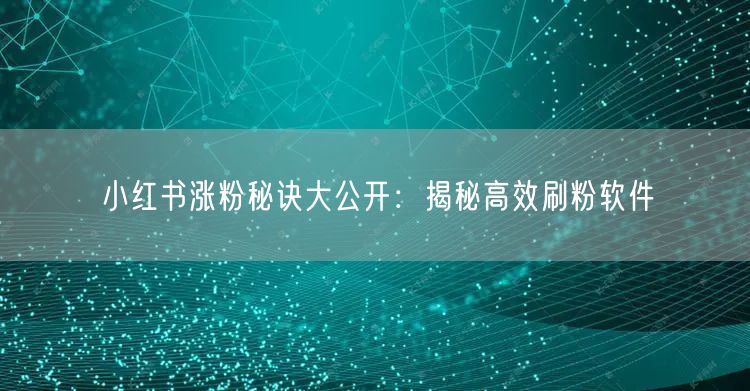 小红书涨粉秘诀大公开：揭秘高效刷粉软件