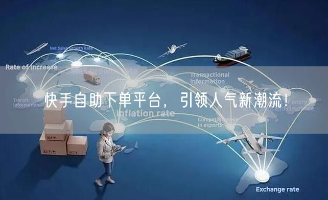 快手自助下单平台，引领人气新潮流！