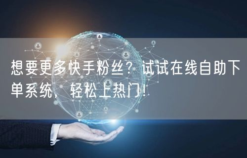 想要更多快手粉丝？试试在线自助下单系统，轻松上热门！