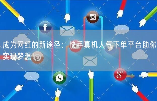 成为网红的新途径：快手真机人气下单平台助你实现梦想！