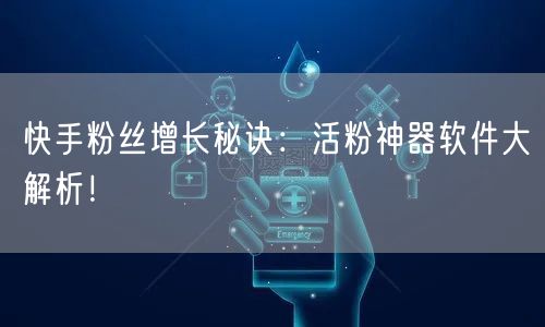 快手粉丝增长秘诀：活粉神器软件大解析！