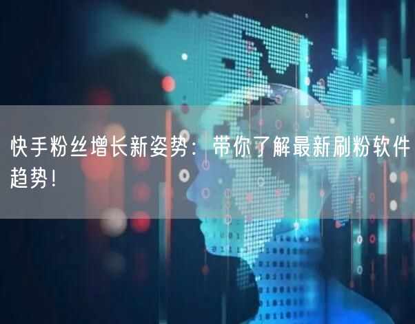 快手粉丝增长新姿势：带你了解最新刷粉软件趋势！
