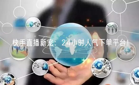 快手直播新宠：24小时人气下单平台！