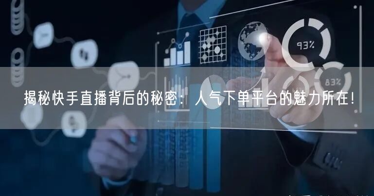 揭秘快手直播背后的秘密：人气下单平台的魅力所在！