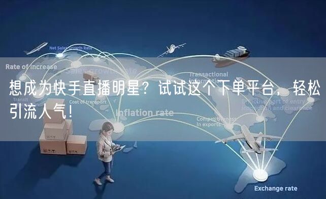 想成为快手直播明星？试试这个下单平台，轻松引流人气！