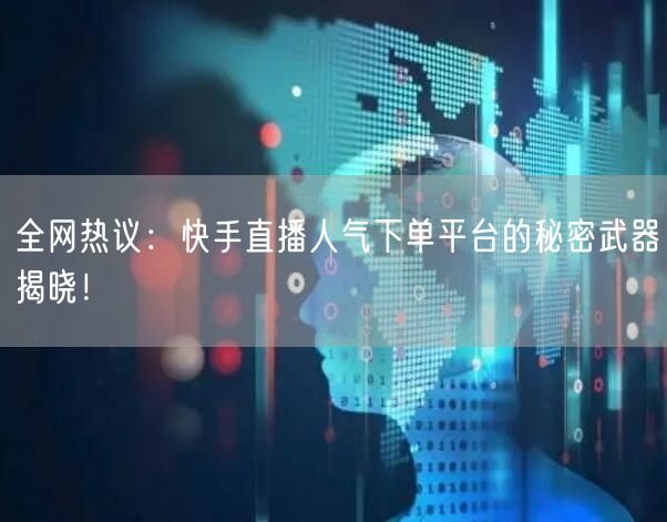 全网热议：快手直播人气下单平台的秘密武器揭晓！