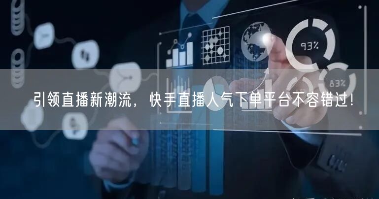 引领直播新潮流，快手直播人气下单平台不容错过！