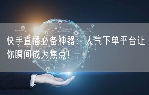 快手直播必备神器：人气下单平台让你瞬间成为焦点！