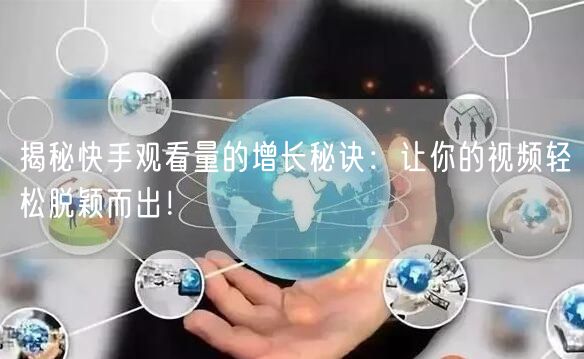 揭秘快手观看量的增长秘诀：让你的视频轻松脱颖而出！