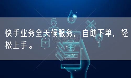快手业务全天候服务，自助下单，轻松上手。
