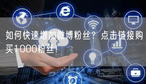 如何快速增加微博粉丝？点击链接购买1000粉丝！