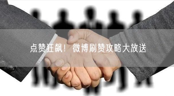 点赞狂飙！微博刷赞攻略大放送