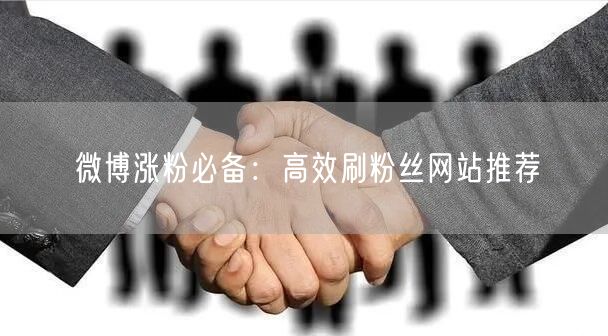 微博涨粉必备：高效刷粉丝网站推荐