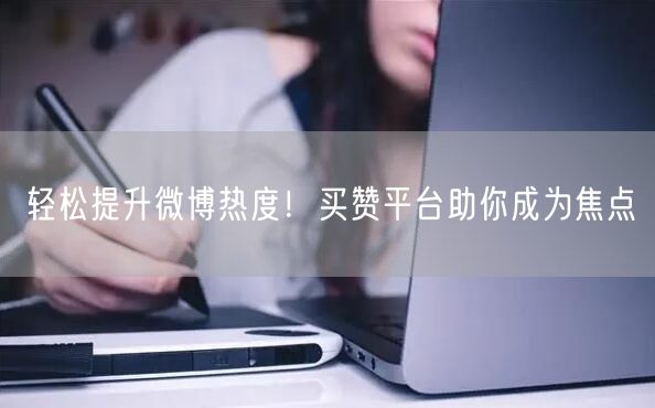 轻松提升微博热度！买赞平台助你成为焦点