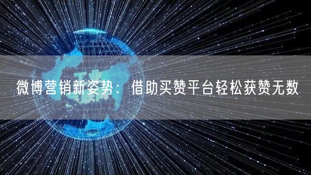 微博营销新姿势：借助买赞平台轻松获赞无数