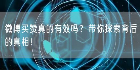 微博买赞真的有效吗？带你探索背后的真相！