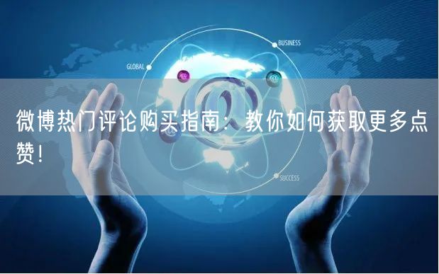 微博热门评论购买指南：教你如何获取更多点赞！